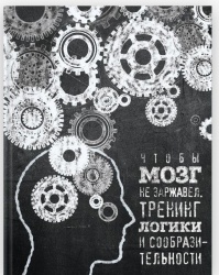 Книга «Чтобы мозг не заржавел. Тренинг логики и сообразительности»